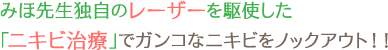 みほ先生独自のレーザーを駆使した「ニキビ治療」でガンコなニキビをノックアウト!!